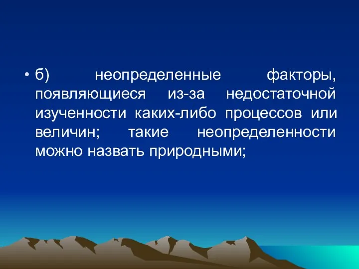 б) неопределенные факторы, появляющиеся из-за недостаточной изученности каких-либо процессов или величин; такие неопределенности можно назвать природными;