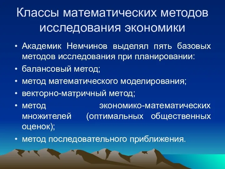 Классы математических методов исследования экономики Академик Немчинов выделял пять базовых методов