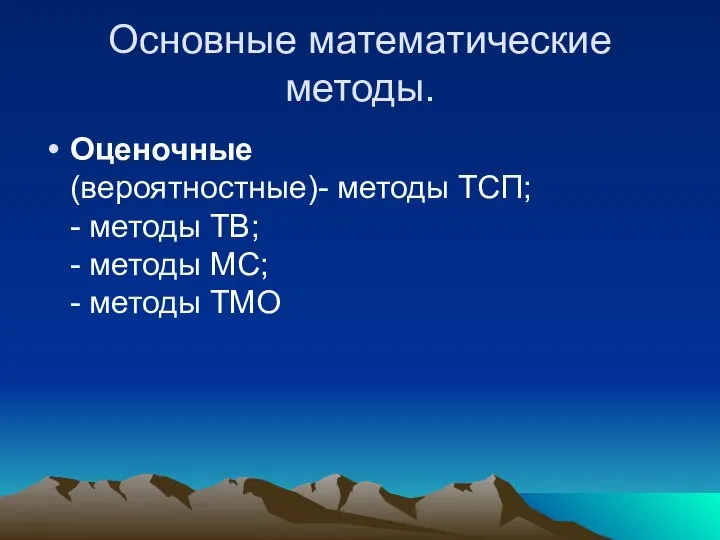 Основные математические методы. Оценочные (вероятностные)- методы ТСП; - методы ТВ; - методы МС; - методы ТМО