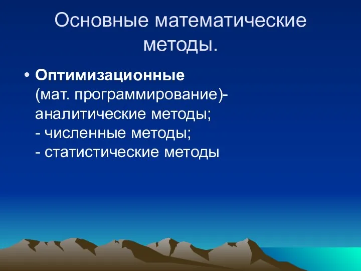 Основные математические методы. Оптимизационные (мат. программирование)- аналитические методы; - численные методы; - статистические методы