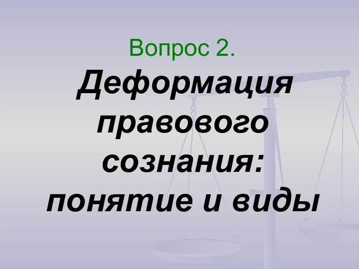 Вопрос 2. Деформация правового сознания: понятие и виды