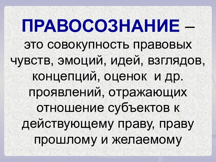 ПРАВОСОЗНАНИЕ – это совокупность правовых чувств, эмоций, идей, взглядов, концепций, оценок