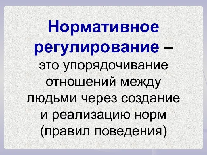 Нормативное регулирование – это упорядочивание отношений между людьми через создание и реализацию норм (правил поведения)