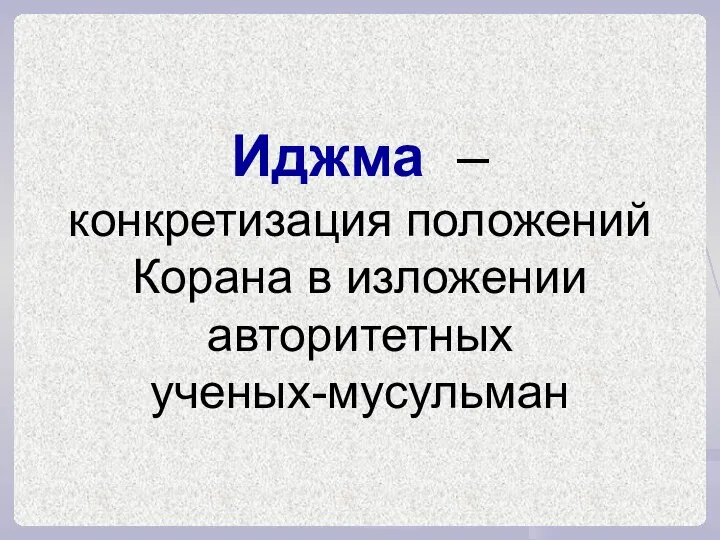 Иджма – конкретизация положений Корана в изложении авторитетных ученых-мусульман