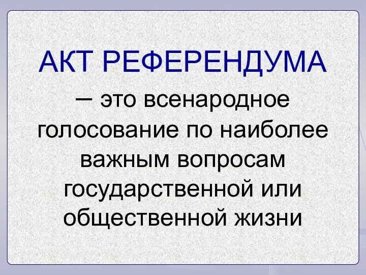 АКТ РЕФЕРЕНДУМА – это всенародное голосование по наиболее важным вопросам государственной или общественной жизни