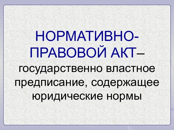 НОРМАТИВНО- ПРАВОВОЙ АКТ– государственно властное предписание, содержащее юридические нормы