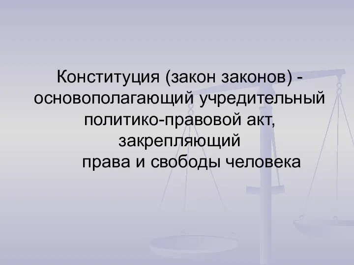 Конституция (закон законов) - основополагающий учредительный политико-правовой акт, закрепляющий права и свободы человека