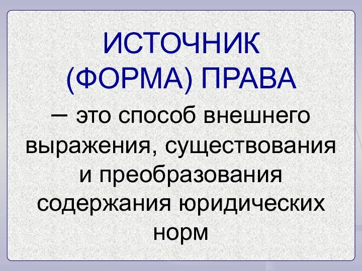 ИСТОЧНИК (ФОРМА) ПРАВА – это способ внешнего выражения, существования и преобразования содержания юридических норм