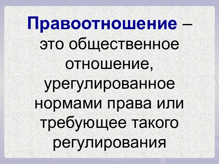 Правоотношение – это общественное отношение, урегулированное нормами права или требующее такого регулирования