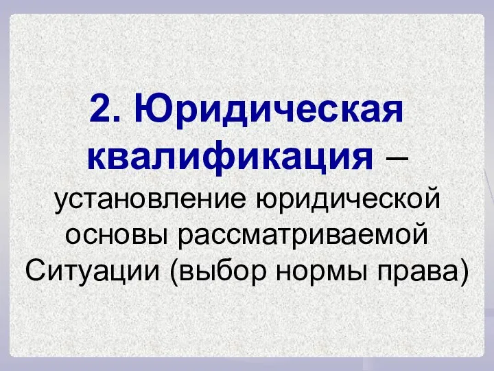 2. Юридическая квалификация – установление юридической основы рассматриваемой Ситуации (выбор нормы права)