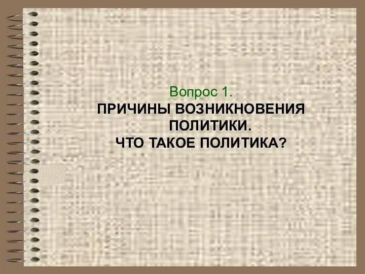 Вопрос 1. ПРИЧИНЫ ВОЗНИКНОВЕНИЯ ПОЛИТИКИ. ЧТО ТАКОЕ ПОЛИТИКА?