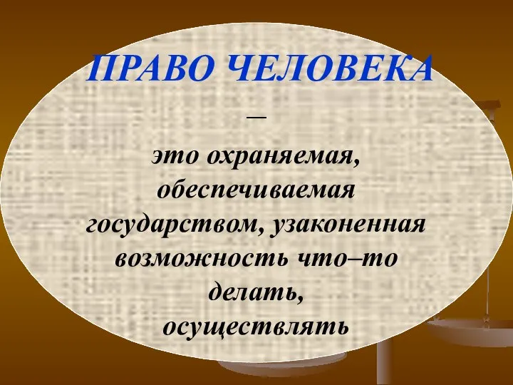 ПРАВО ЧЕЛОВЕКА – это охраняемая, обеспечиваемая государством, узаконенная возможность что–то делать, осуществлять