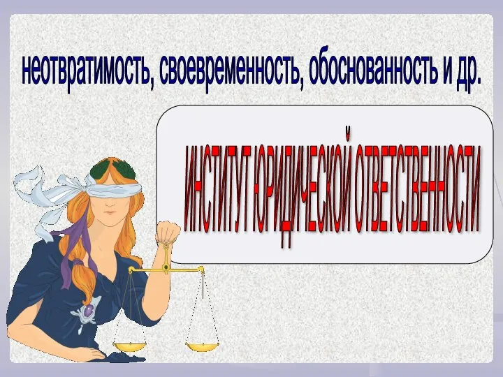 неотвратимость, своевременность, обоснованность и др. ИНСТИТУТ ЮРИДИЧЕСКОЙ ОТВЕТСТВЕННОСТИ