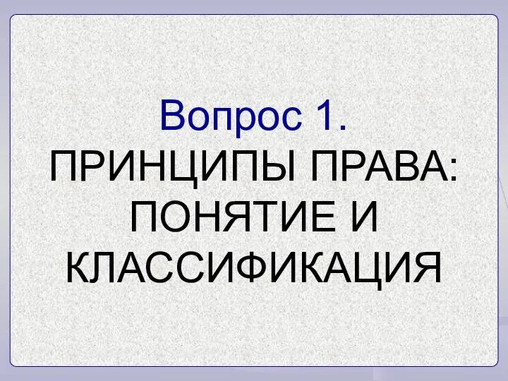 Вопрос 1. ПРИНЦИПЫ ПРАВА: ПОНЯТИЕ И КЛАССИФИКАЦИЯ