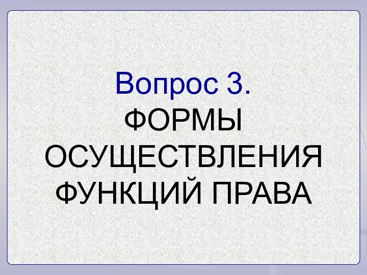 Вопрос 3. ФОРМЫ ОСУЩЕСТВЛЕНИЯ ФУНКЦИЙ ПРАВА