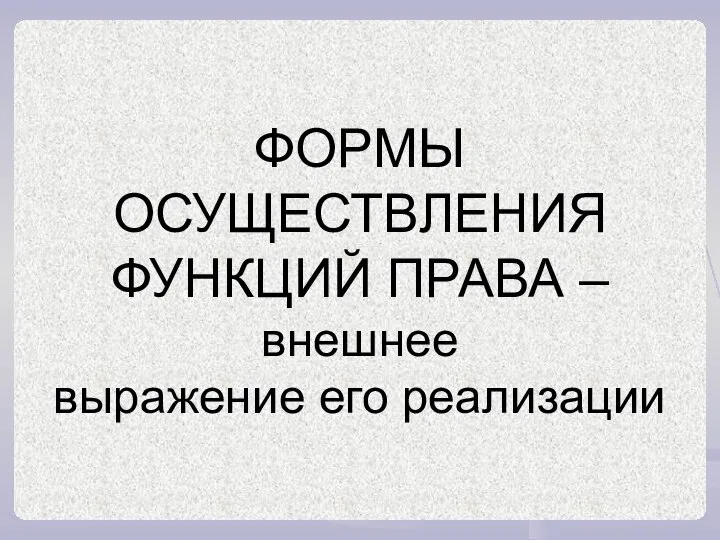 ФОРМЫ ОСУЩЕСТВЛЕНИЯ ФУНКЦИЙ ПРАВА – внешнее выражение его реализации