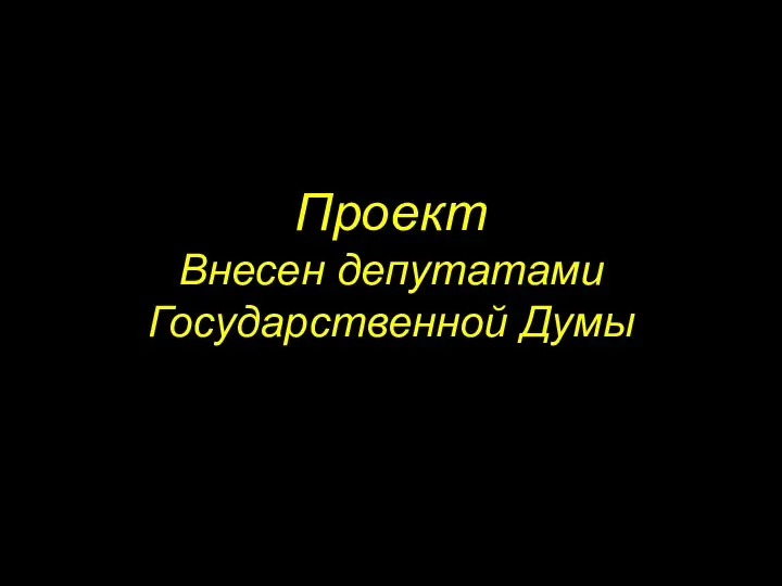 Проект Внесен депутатами Государственной Думы