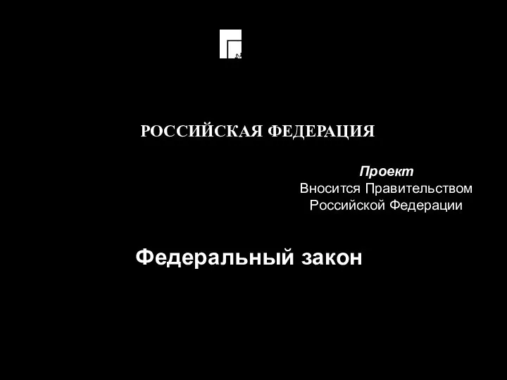 Проект Вносится Правительством Российской Федерации Федеральный закон РОССИЙСКАЯ ФЕДЕРАЦИЯ