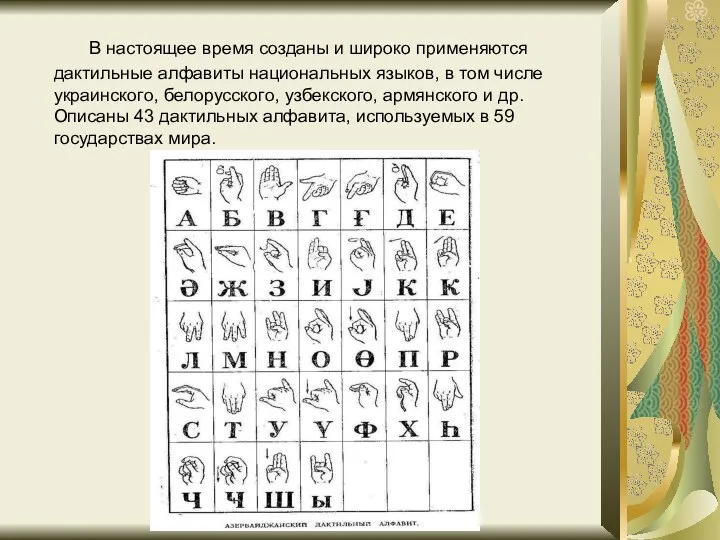 В настоящее время созданы и широко применяются дактильные алфавиты национальных языков,