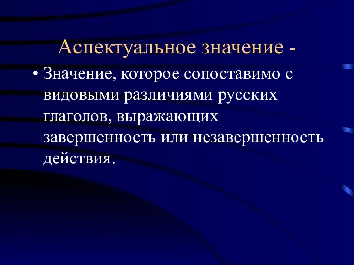 Аспектуальное значение - Значение, которое сопоставимо с видовыми различиями русских глаголов, выражающих завершенность или незавершенность действия.