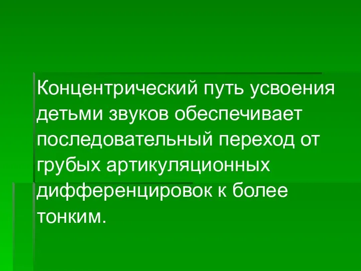 Концентрический путь усвоения детьми звуков обеспечивает последовательный переход от грубых артикуляционных дифференцировок к более тонким.