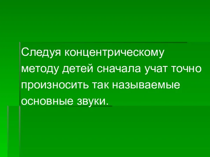 Следуя концентрическому методу детей сначала учат точно произносить так называемые основные звуки.