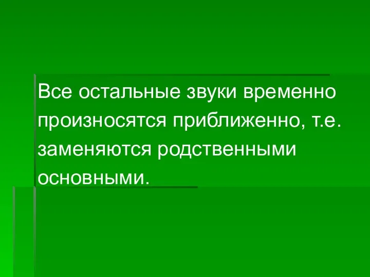 Все остальные звуки временно произносятся приближенно, т.е. заменяются родственными основными.