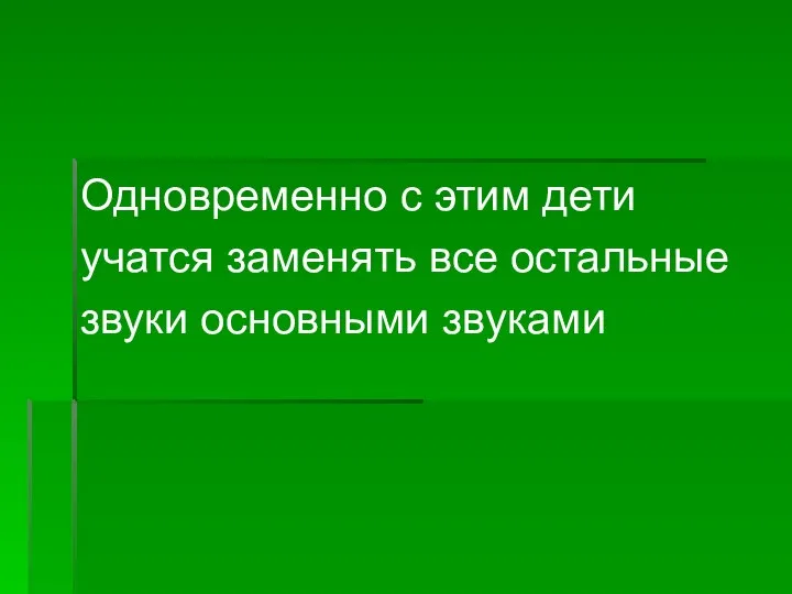 Одновременно с этим дети учатся заменять все остальные звуки основными звуками