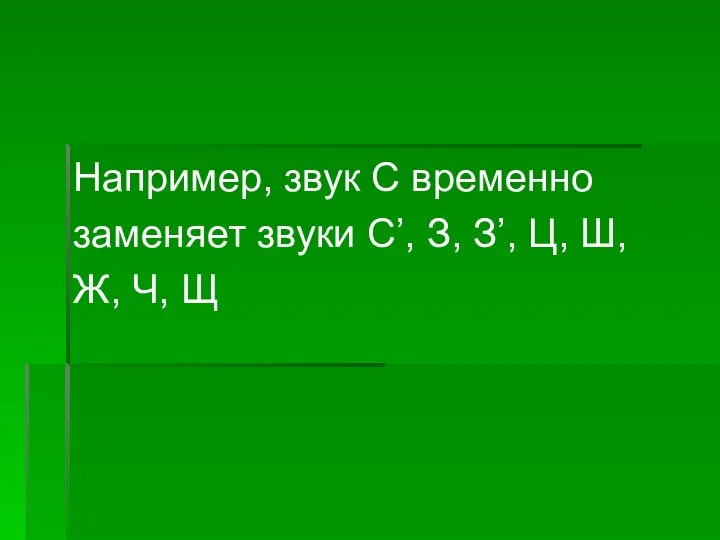 Например, звук С временно заменяет звуки С’, З, З’, Ц, Ш, Ж, Ч, Щ