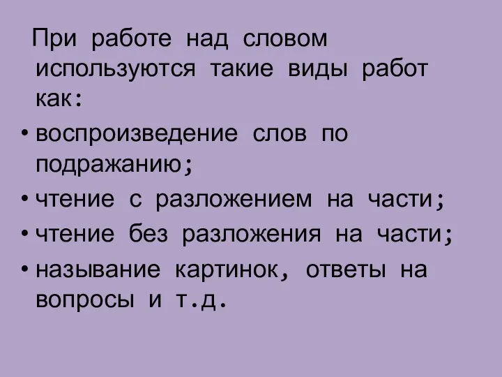 При работе над словом используются такие виды работ как: воспроизведение слов