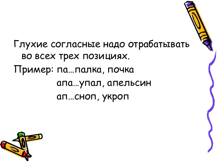 Глухие согласные надо отрабатывать во всех трех позициях. Пример: па…палка, почка апа…упал, апельсин ап…сноп, укроп