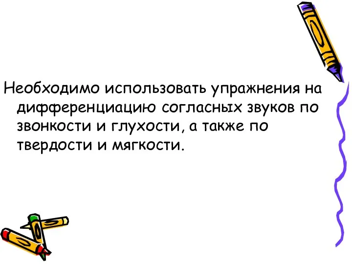 Необходимо использовать упражнения на дифференциацию согласных звуков по звонкости и глухости,