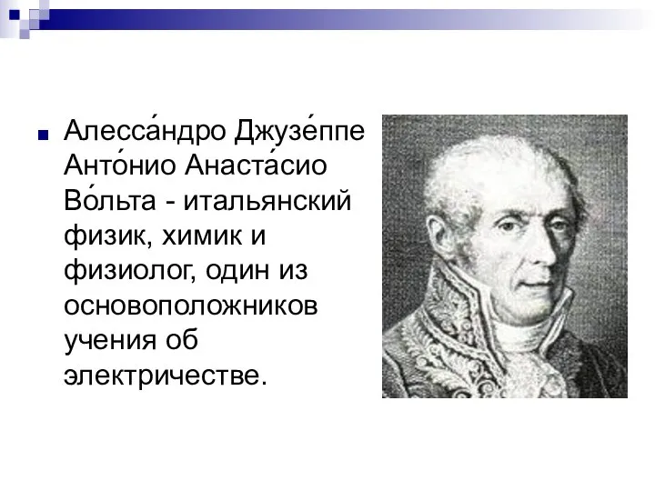 Алесса́ндро Джузе́ппе Анто́нио Анаста́сио Во́льта - итальянский физик, химик и физиолог,