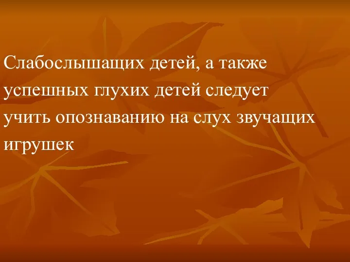 Слабослышащих детей, а также успешных глухих детей следует учить опознаванию на слух звучащих игрушек