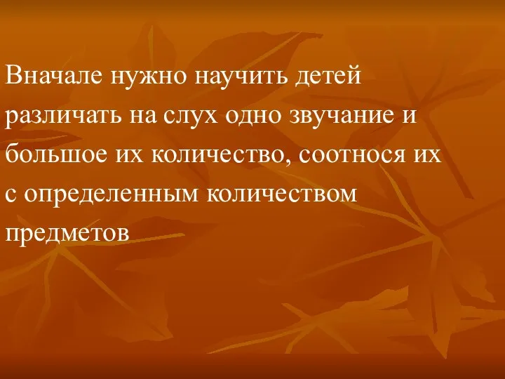 Вначале нужно научить детей различать на слух одно звучание и большое