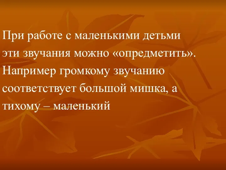 При работе с маленькими детьми эти звучания можно «опредметить». Например громкому