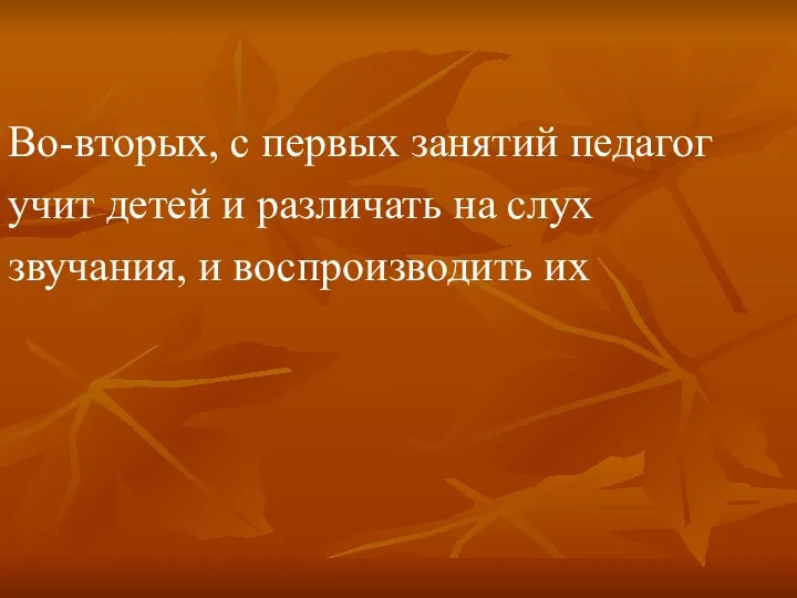 Во-вторых, с первых занятий педагог учит детей и различать на слух звучания, и воспроизводить их