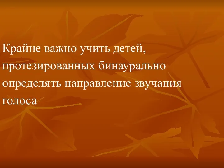 Крайне важно учить детей, протезированных бинаурально определять направление звучания голоса