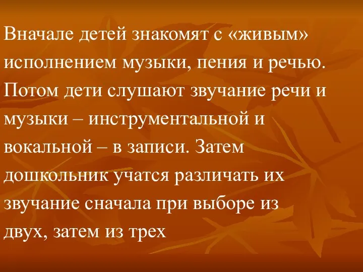 Вначале детей знакомят с «живым» исполнением музыки, пения и речью. Потом