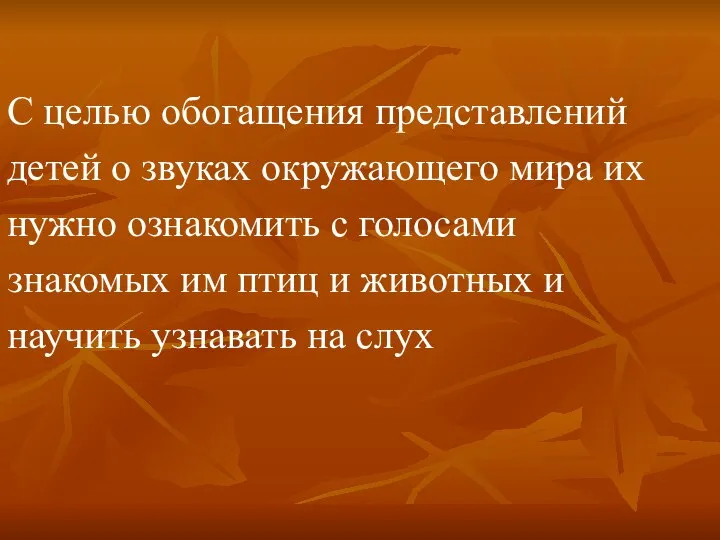 С целью обогащения представлений детей о звуках окружающего мира их нужно