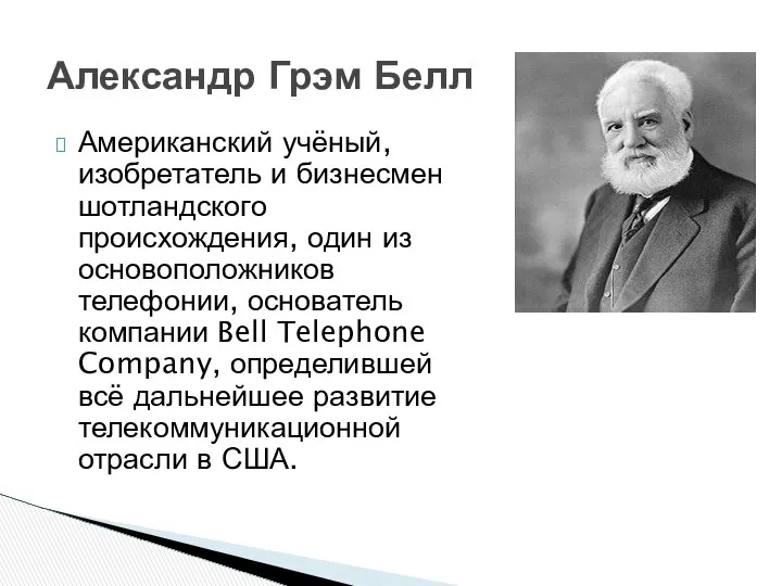 Американский учёный, изобретатель и бизнесмен шотландского происхождения, один из основоположников телефонии,