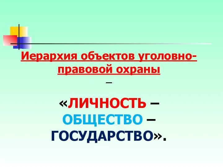 Иерархия объектов уголовно-правовой охраны – «ЛИЧНОСТЬ – ОБЩЕСТВО – ГОСУДАРСТВО».