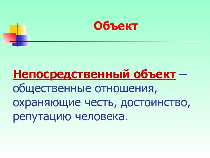 Непосредственный объект – общественные отношения, охраняющие честь, достоинство, репутацию человека. Объект