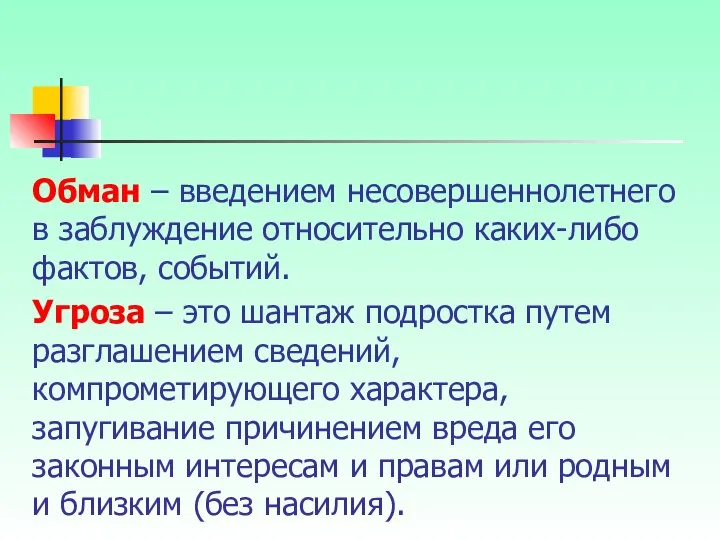 Обман – введением несовершеннолетнего в заблуждение относительно каких-либо фактов, событий. Угроза