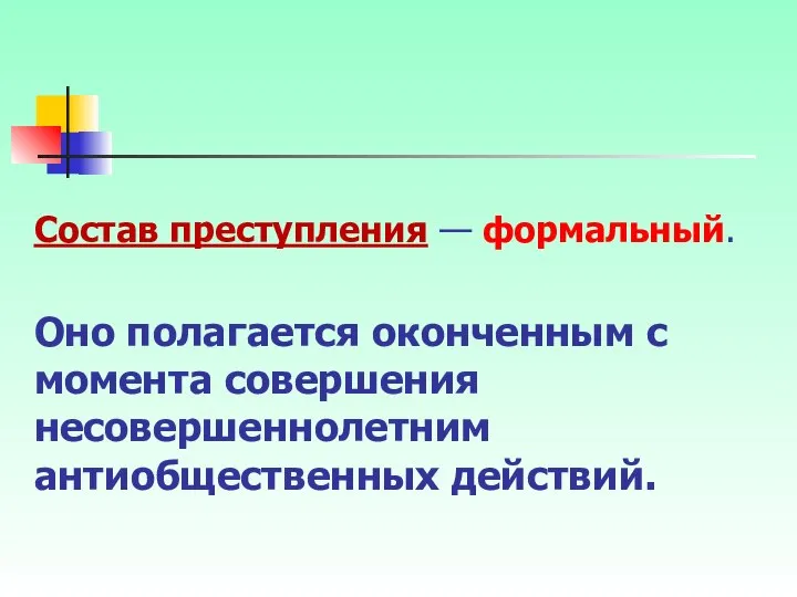 Состав преступления — формальный. Оно полагается оконченным с момента совершения несовершеннолетним антиобщественных действий.