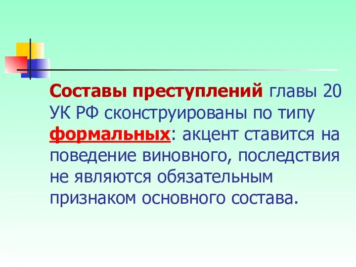 Составы преступлений главы 20 УК РФ сконструированы по типу формальных: акцент