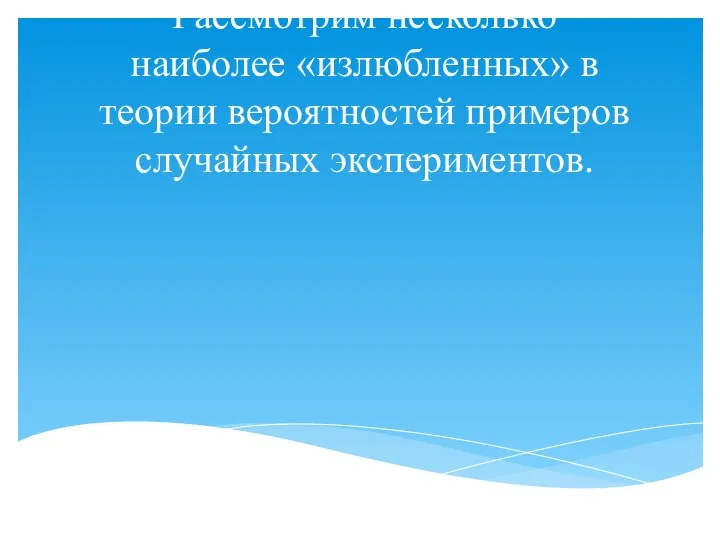 Рассмотрим несколько наиболее «излюбленных» в теории вероятностей примеров случайных экспериментов.