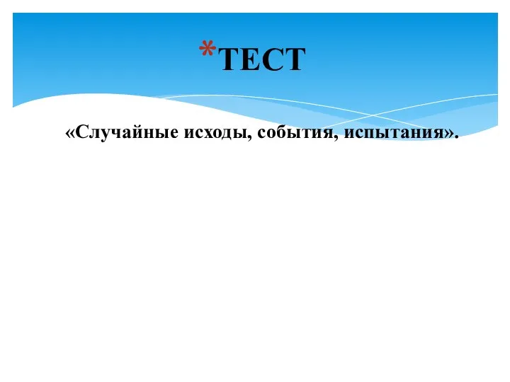 ТЕСТ «Случайные исходы, события, испытания».