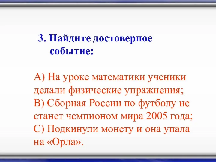 3. Найдите достоверное событие: А) На уроке математики ученики делали физические