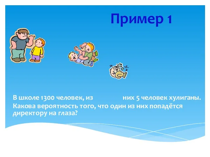 Пример 1 В школе 1300 человек, из них 5 человек хулиганы.